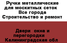 Ручки металлические для москитных сеток - Все города Строительство и ремонт » Двери, окна и перегородки   . Калининградская обл.,Пионерский г.